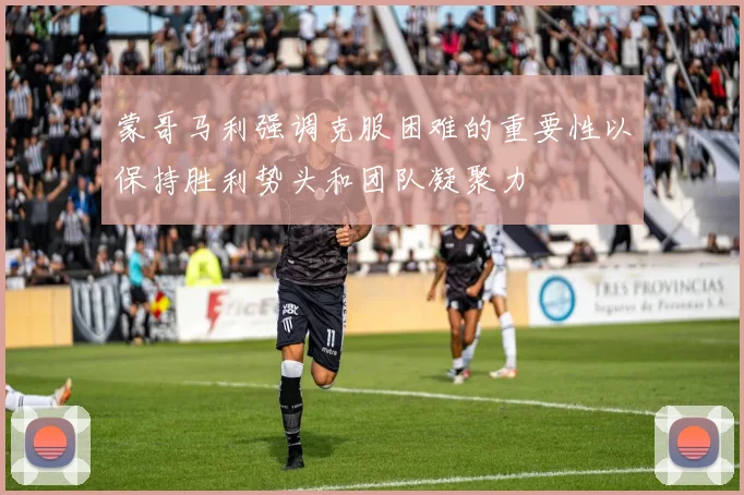 蒙哥马利强调克服困难的重要性以保持胜利势头和团队凝聚力