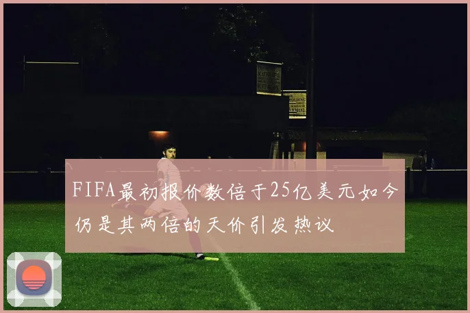 FIFA最初报价数倍于25亿美元如今仍是其两倍的天价引发热议
