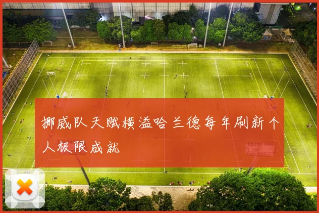挪威队天赋横溢哈兰德每年刷新个人极限成就