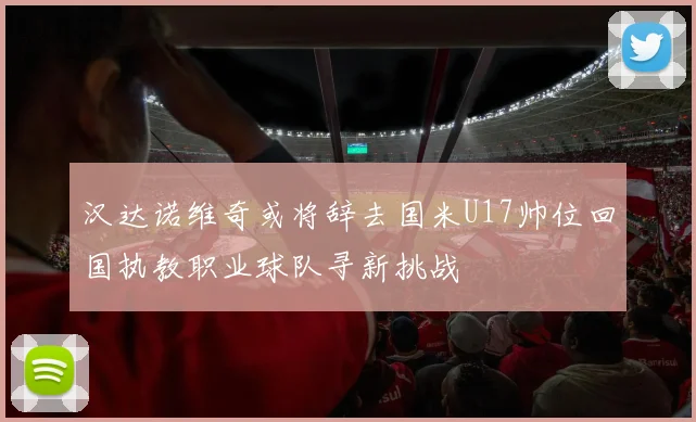 汉达诺维奇或将辞去国米U17帅位回国执教职业球队寻新挑战