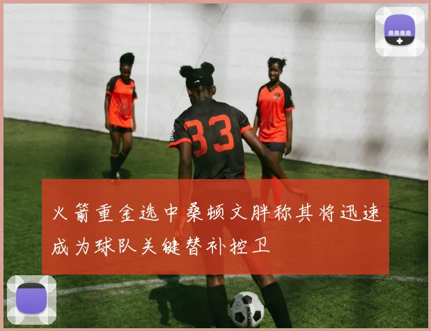 火箭重金选中桑顿文胖称其将迅速成为球队关键替补控卫