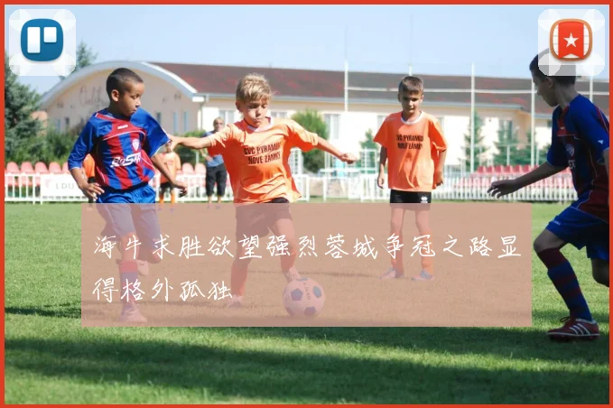 海牛求胜欲望强烈蓉城争冠之路显得格外孤独