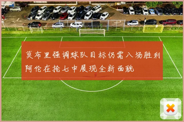 莫布里强调球队目标仍需八场胜利阿伦在抢七中展现全新面貌